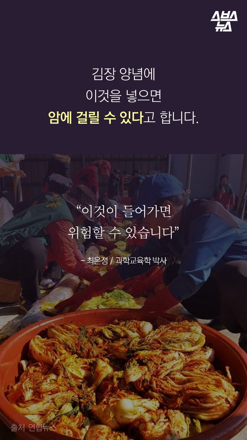 김장 양념에
이것을 넣으면
암에 걸릴 수 있다고 합니다.
“이것이 들어가면
위험할 수 있습니다”
- 최은정 / 과학교육학 박사