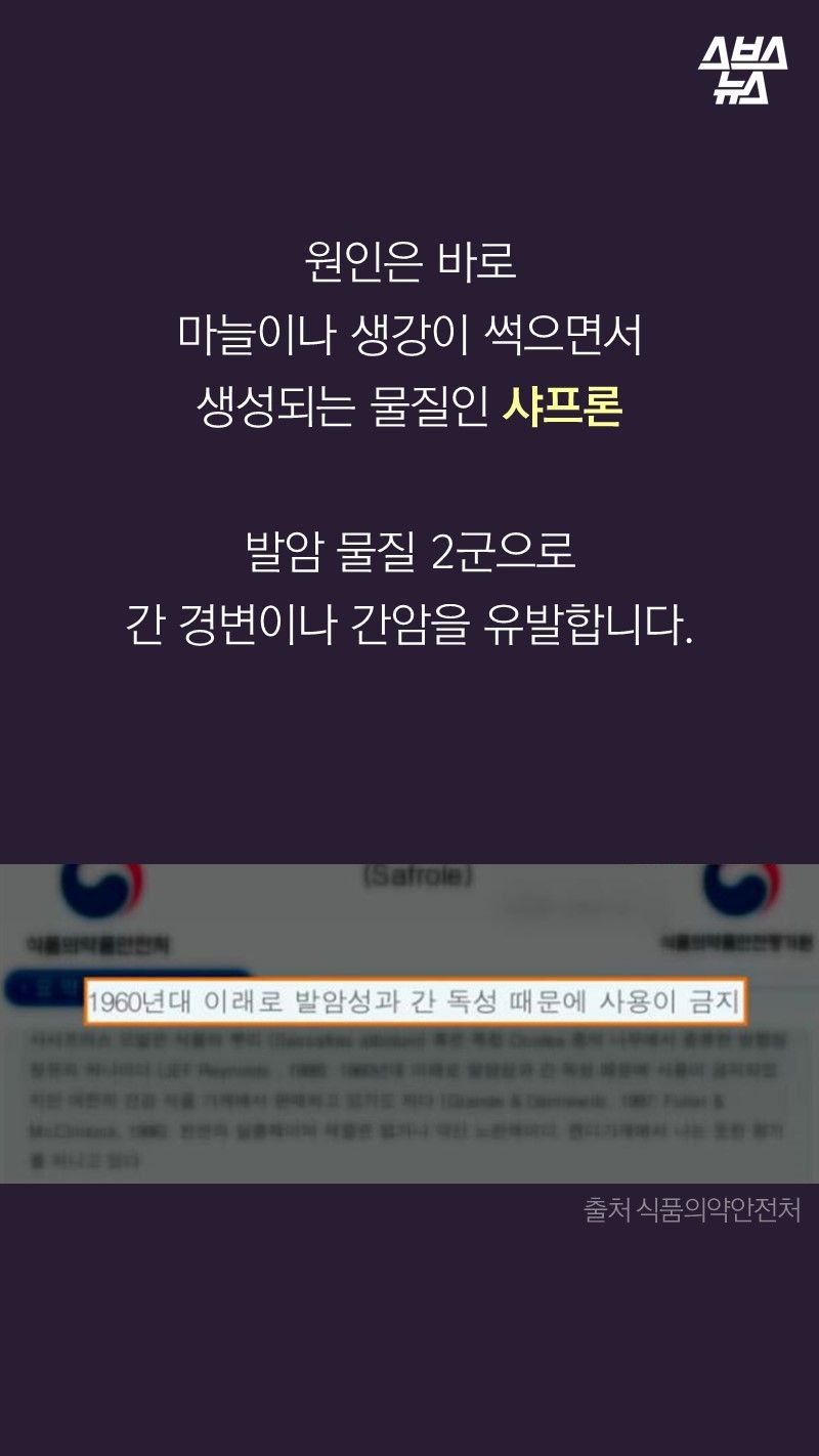 원인은 바로
마늘이나 생강이 썩으면서
생성되는 물질인 샤프론
발암 물질 2군으로
간 경변이나 간암을 유발합니다.