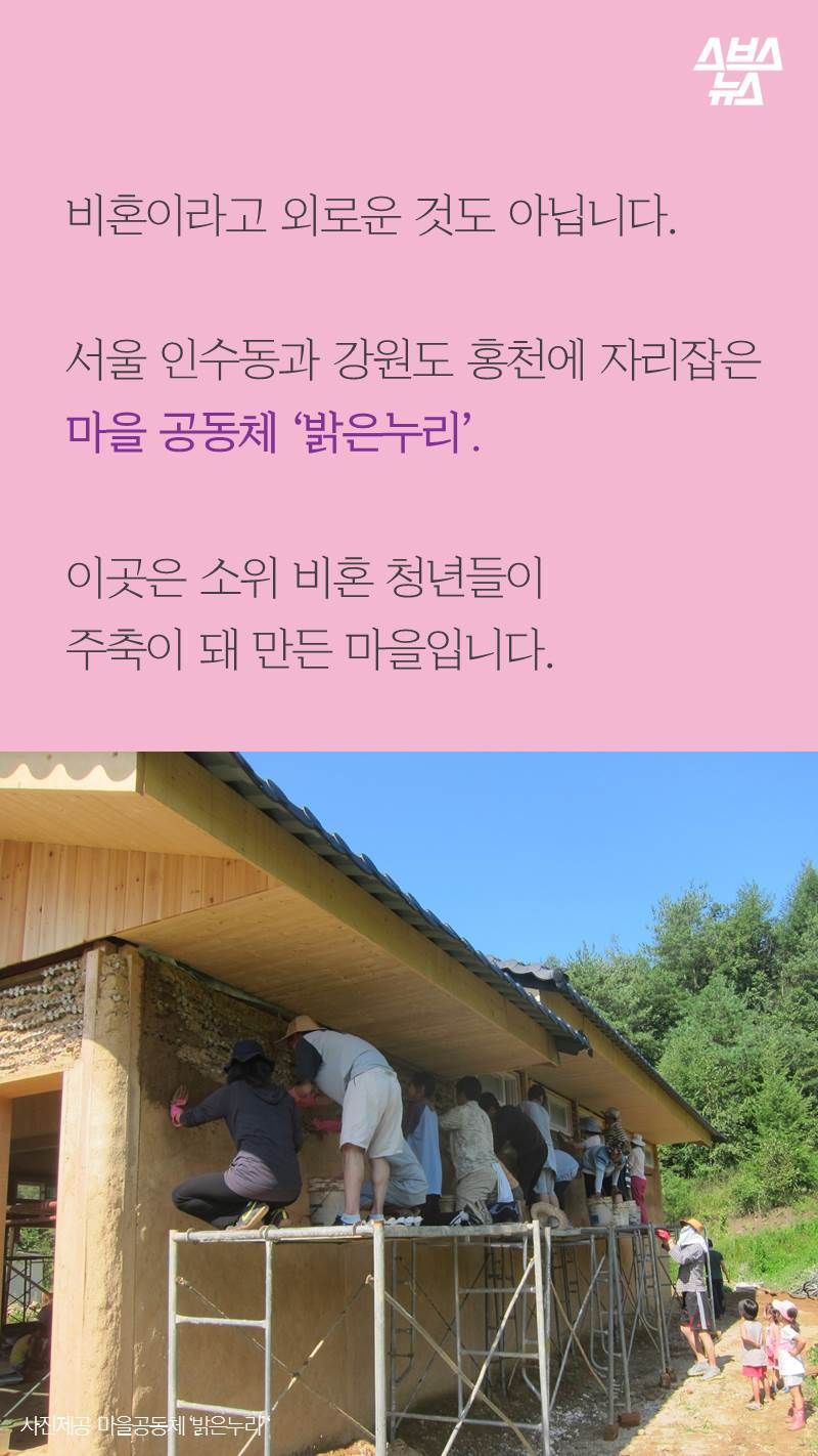 비혼이라고 외로운 것도 아닙니다.
서울 인수동과 강원도 홍천에 자리잡은
마을 공동체 ‘밝은누리’.
이곳은 소위 비혼 청년들이
주축이 돼 만든 마을입니다.