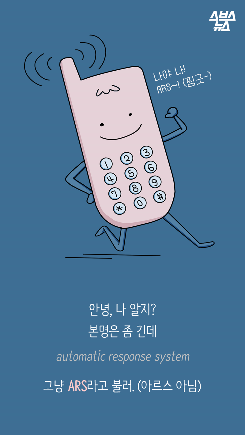 안녕, 나 알지?
본명은 좀 긴데(automatic response system)
그냥 ARS라고 불러. (아르스 아님)