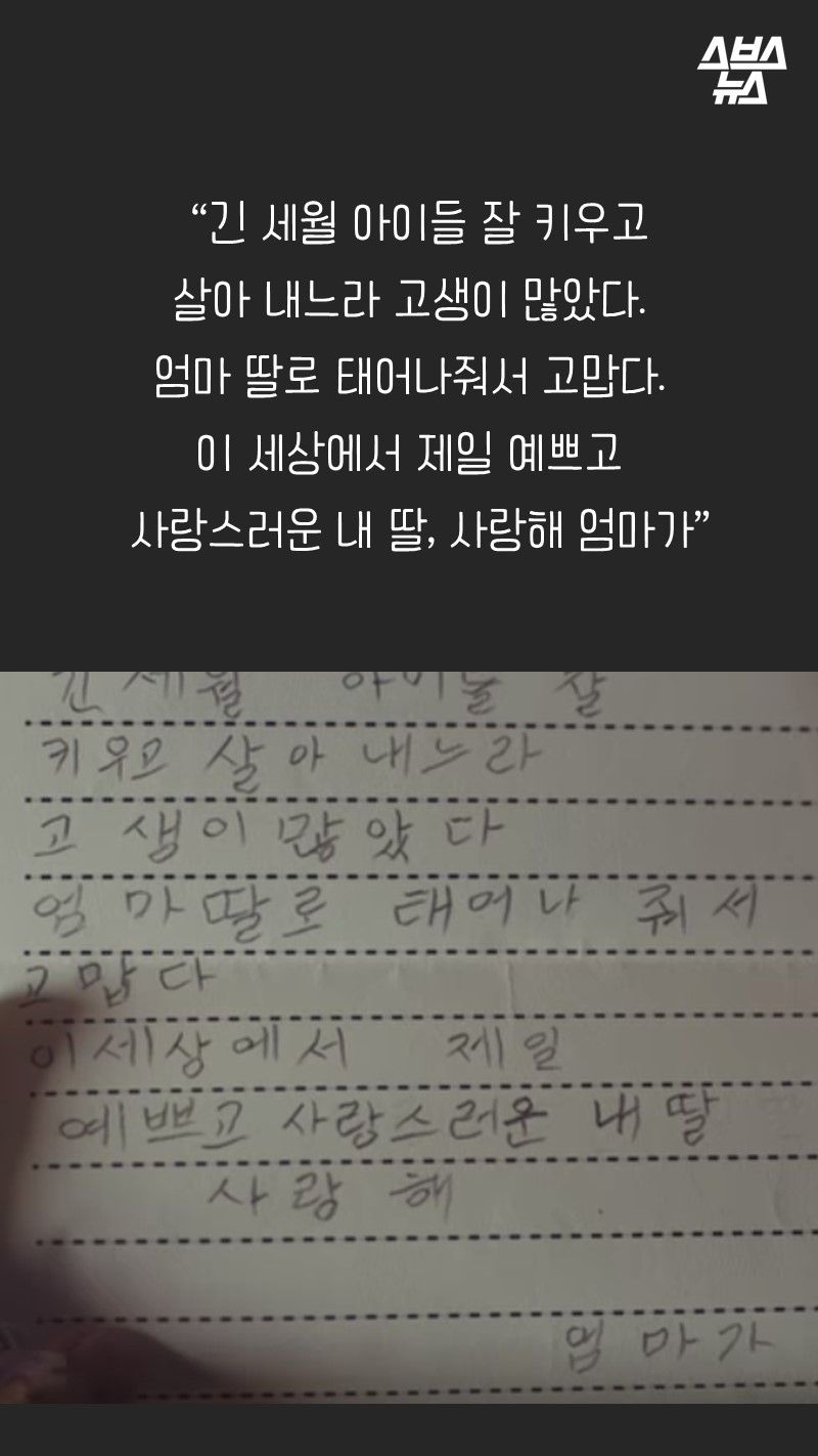 “긴 세월 아이들 잘 키우고 
살아 내느라 고생이 많았다. 
엄마 딸로 태어나줘서 고맙다. 
이 세상에서 제일 예쁘고
   사랑스러운 내 딸, 사랑해 엄마가”
