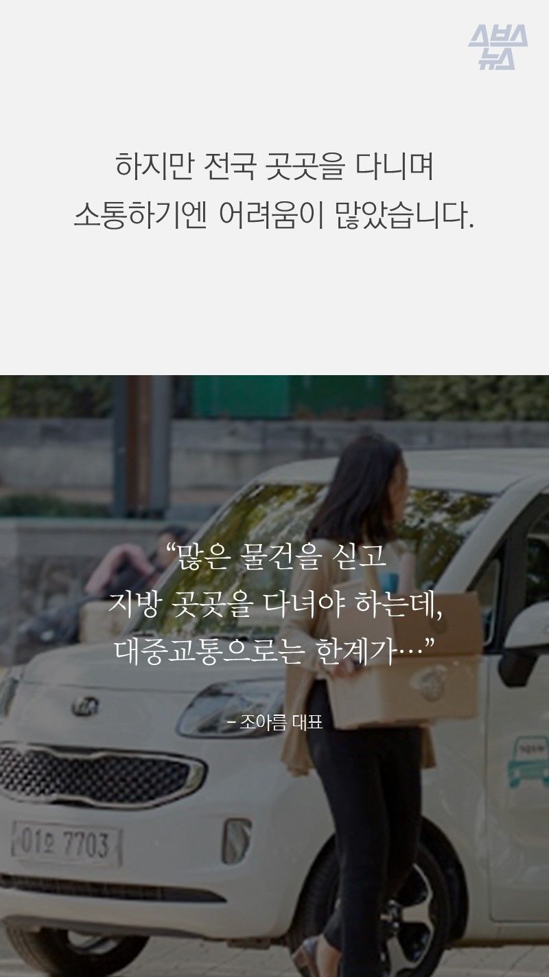하지만 전국 곳곳을 다니며 소통하기엔 어려움이 많았습니다.

“많은 물건을 싣고 
지방 곳곳을 다녀야 하는데, 
대중교통으로는 한계가…”
