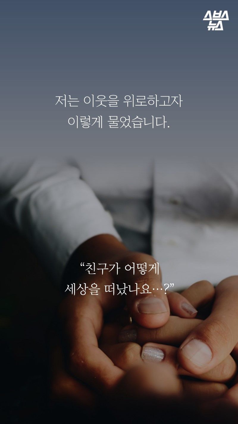 저는 이웃을 위로하고자
이렇게 물었습니다.

“친구가 어떻게
세상을 떠났나요…?”
