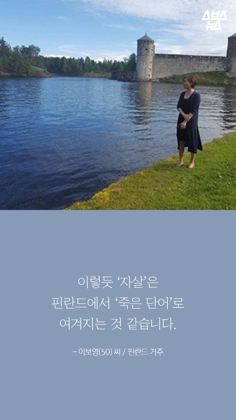 이렇듯 ‘자살’은
핀란드에서 ‘죽은 단어’로
여겨지는 것 같습니다.

- 이보영(50) 씨 / 핀란드 거주