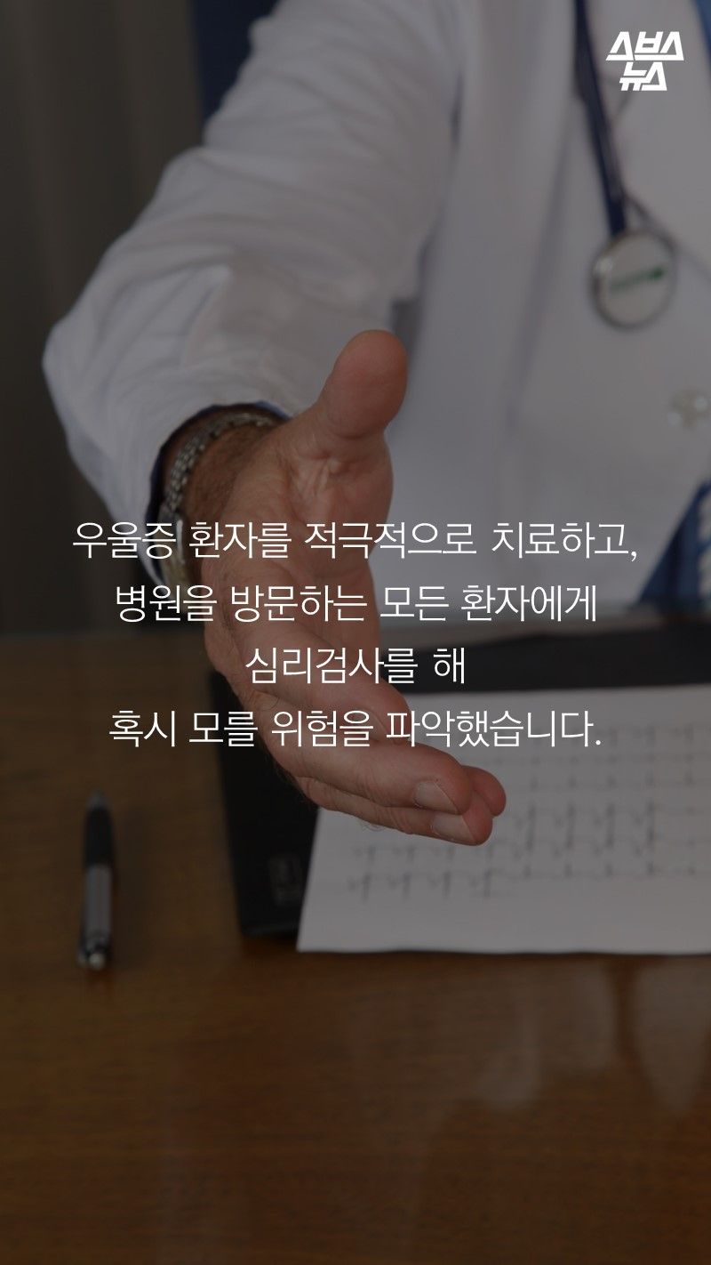 우울증 환자를 적극적으로 치료하고,
병원을 방문하는 모든 환자에게
심리검사를 해
혹시 모를 위험을 파악했습니다.
