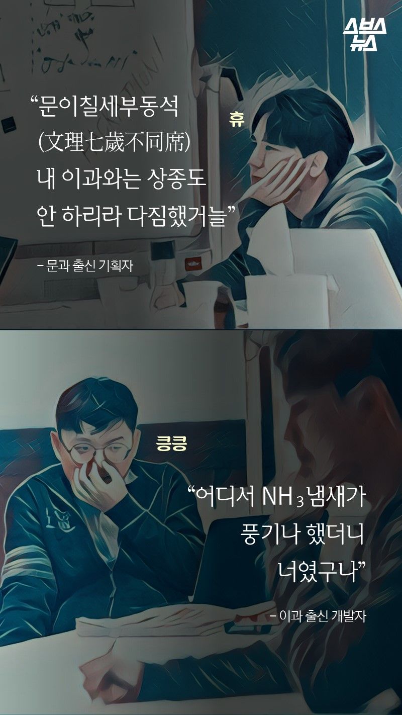 “문이칠세부동석
 (文理七歲不同席)
 내 이과와는 상종도
 안 하리라 다짐했거늘”
   - 문과 출신 기획자

“어디서 NH  냄새가 
풍기나 했더니
너였구나”
 
- 이과 출신 개발자
