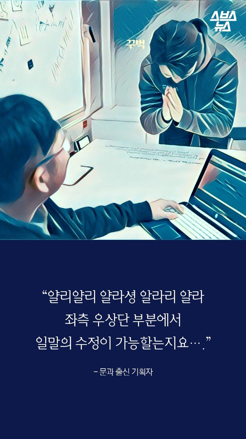 “얄리얄리 얄라셩 알라리 얄라
좌측 우상단 부분에서
일말의 수정이 가능할는지요….”
 
- 문과 출신 기획자

