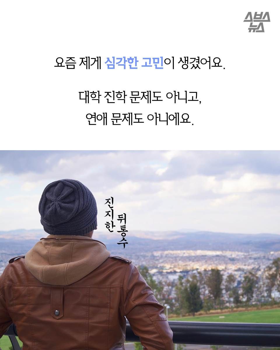 요즘 제게 심각한 고민이 생겼어요.
대학 진학 문제도 아니고,
연애 문제도 아니에요.