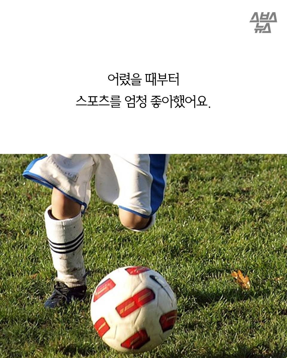 어렸을 때부터
스포츠를 엄청 좋아했어요.