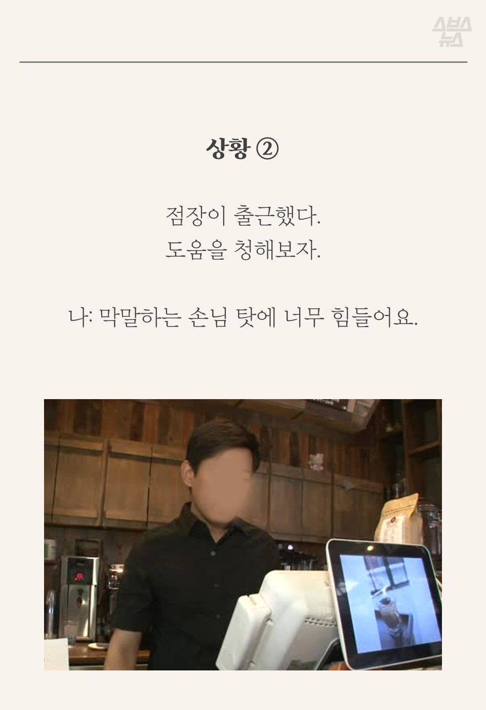 상황 ②
점장이 출근했다.
도움을 청해보자.
나: 막말하는 손님 탓에 너무 힘들어요.