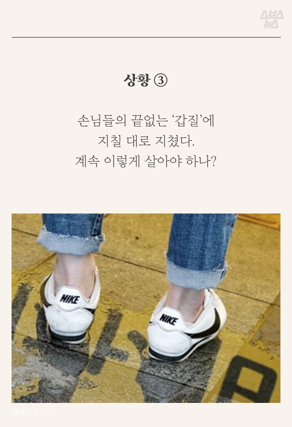 상황 ③
손님들의 끝없는 ‘갑질’에
지칠 대로 지쳤다.
계속 이렇게 살아야 하나?