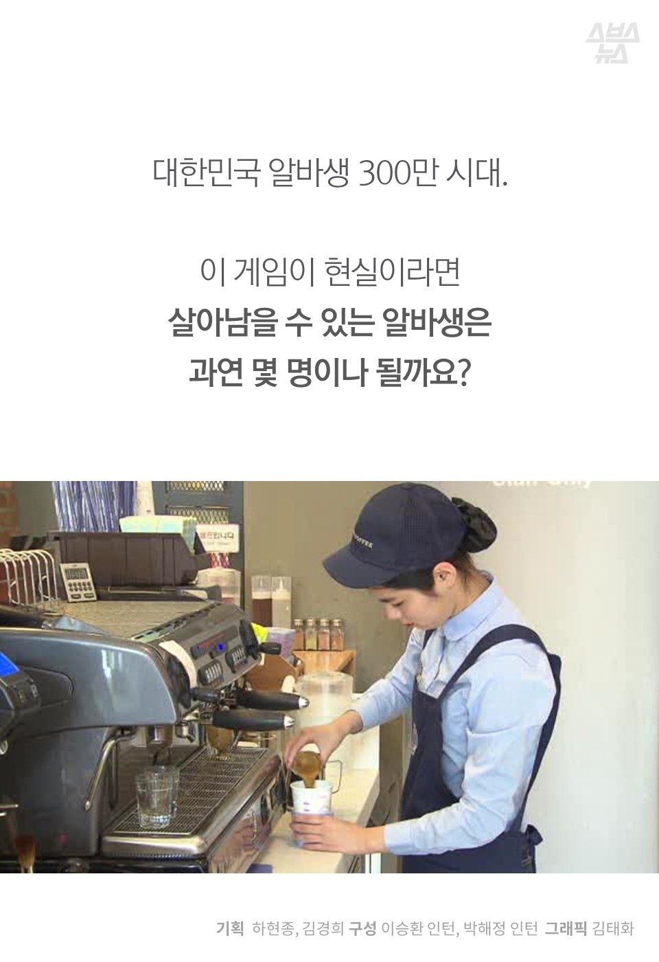대한민국 알바생 300만 시대.
이 게임이 현실이라면
살아남을 수 있는 알바생은
과연 몇 명이나 될까요?