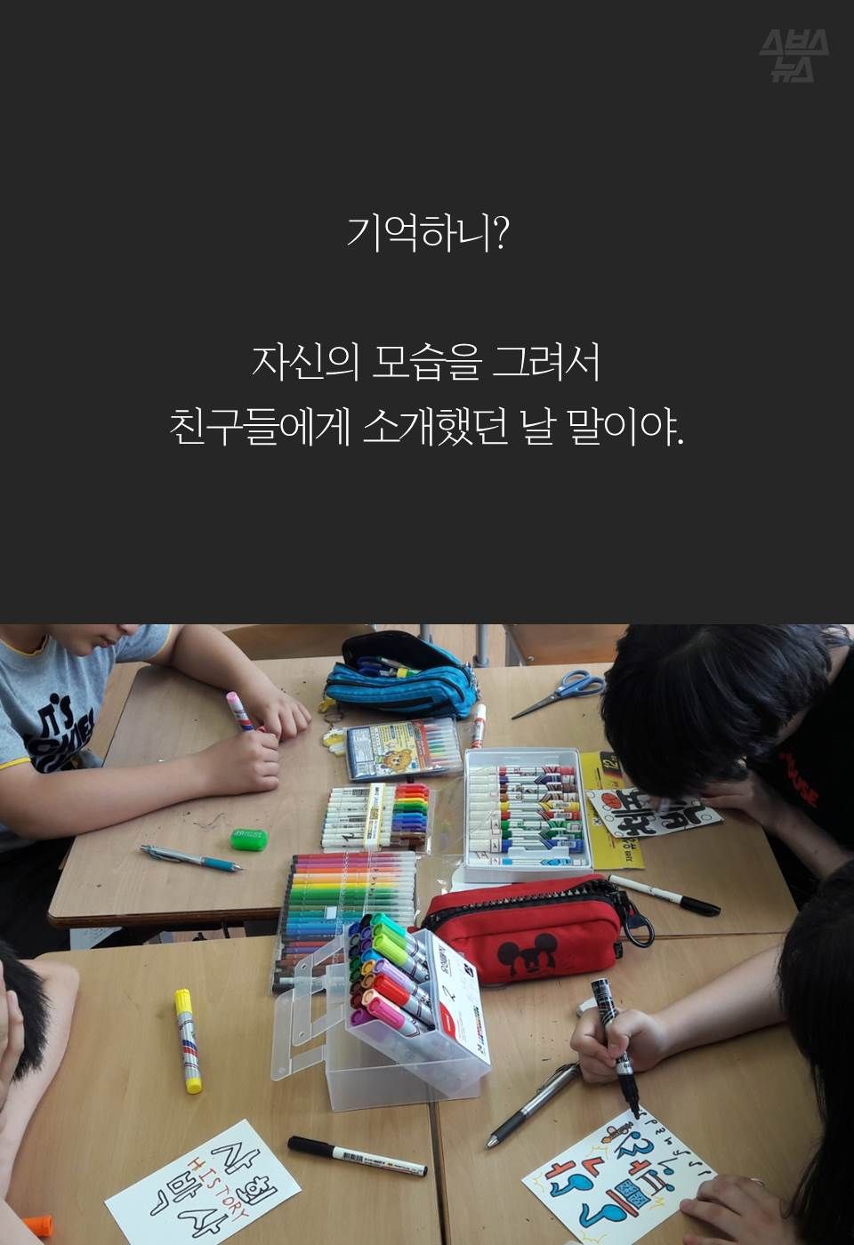 기억하니?
자신의 모습을 그려서
친구들에게 소개했던 날 말이야.
