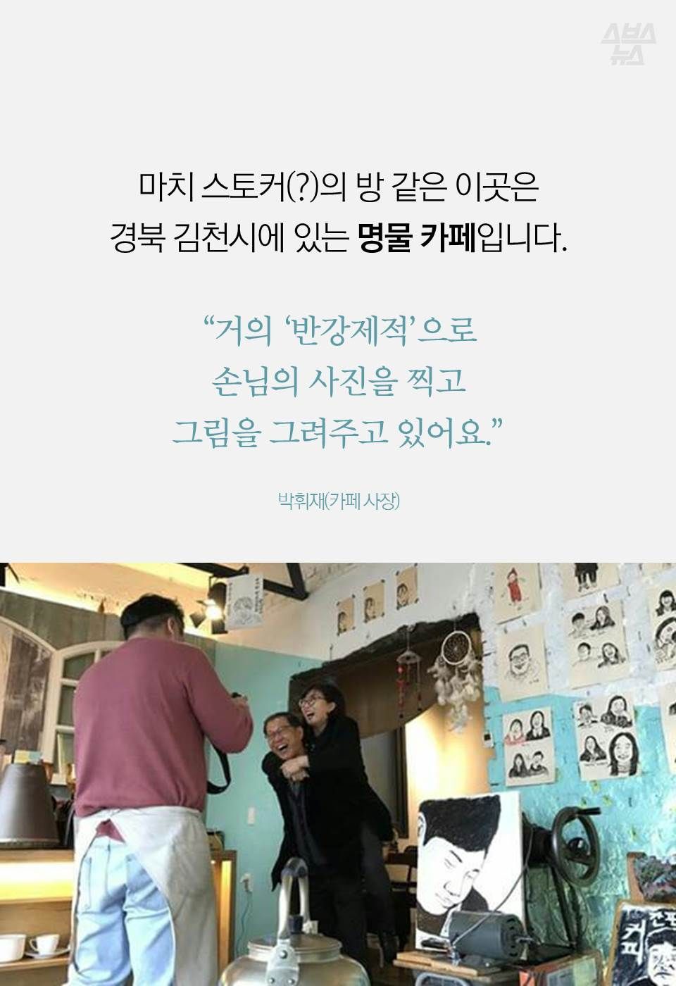 마치 스토커(?)의 방 같은 이곳은
경북 김천시에서 유명한 명물 카페입니다.
“거의 ‘반강제적’으로
대부분 손님의 사진을 찍고
그림을 그려주고 있어요.”