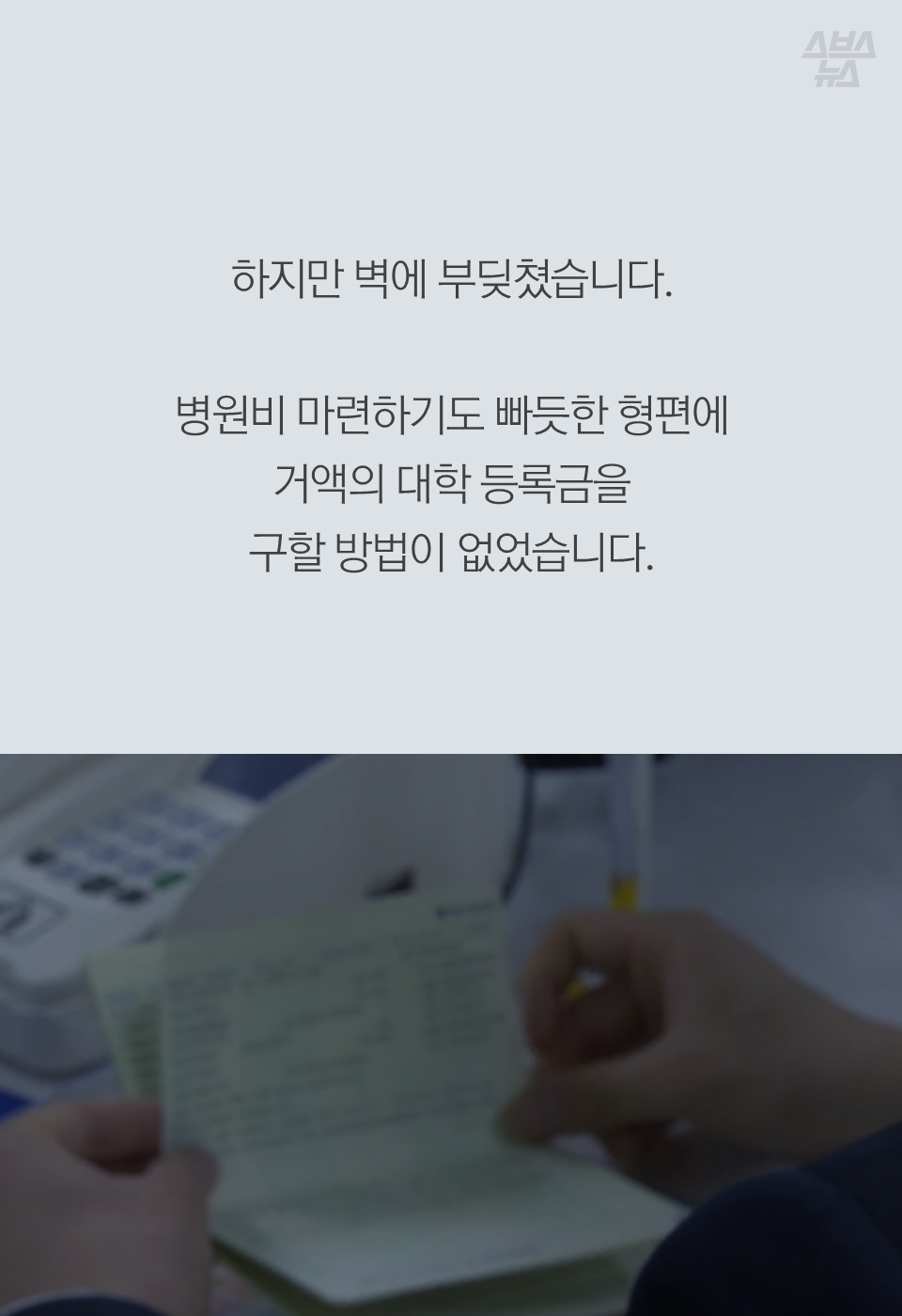 하지만 벽에 부딪쳤습니다. 병원비 마련하기도 빠듯한 형편에 거액의 대학 등록금을
구할 방법이 없었습니다.