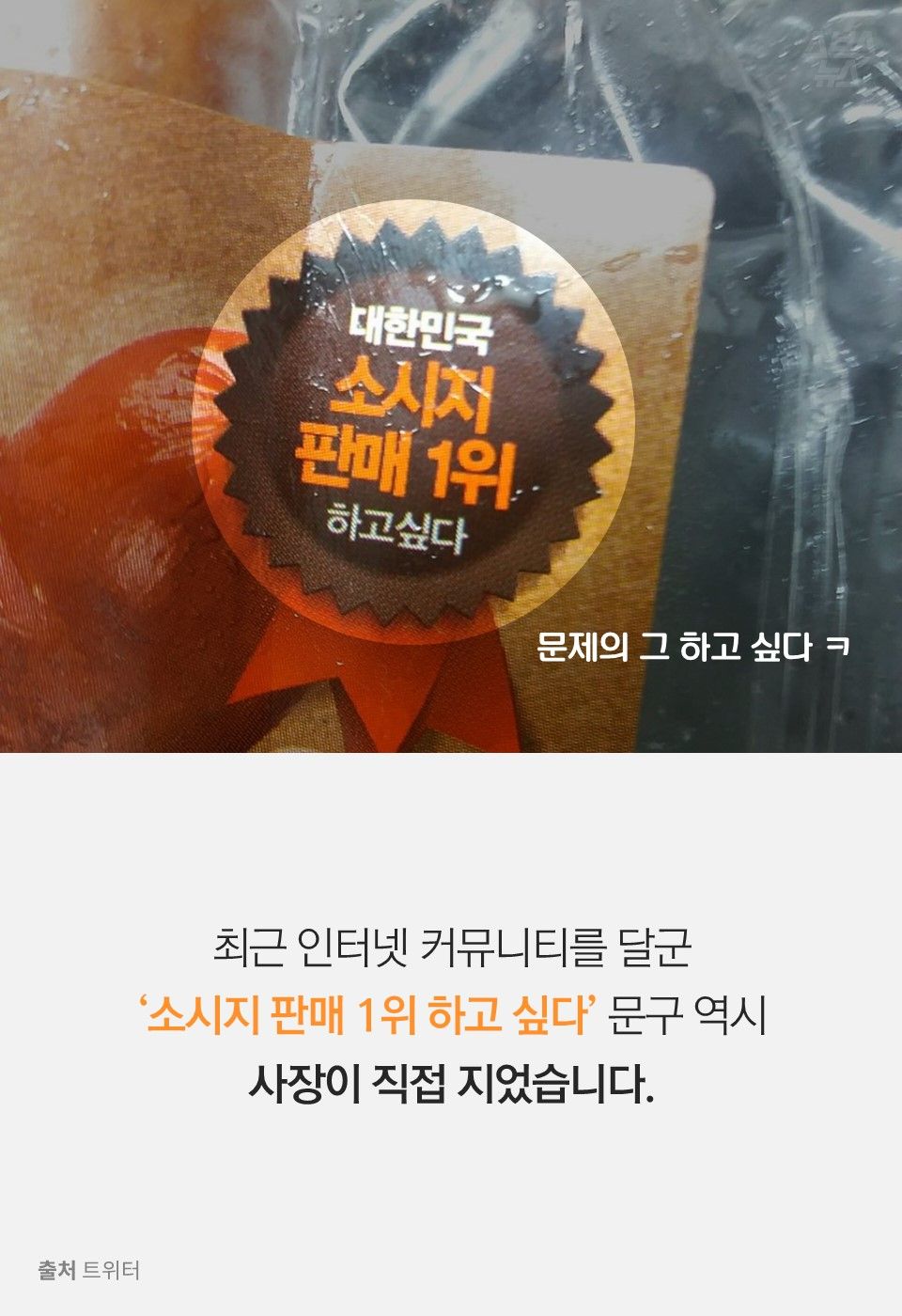 최근 인터넷 커뮤니티를 달군
‘소시지 판매 1위 하고 싶다’ 문구 역시
사장이 직접 지었습니다.