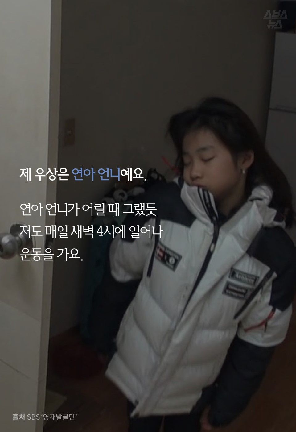 제 우상은 연아 언니예요.
연아 언니가 어릴 때 그랬듯
저도 매일 새벽 4시에 일어나
운동을 가요.