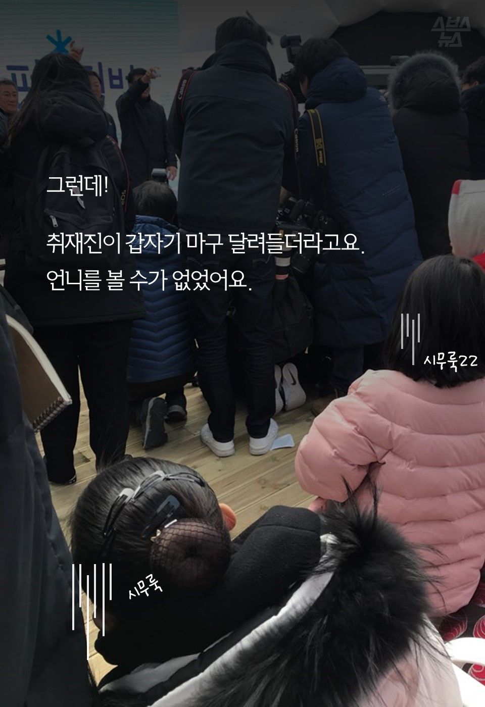 그런데!
취재진이 갑자기 마구 달려들더라고요.
언니를 볼 수가 없었어요.