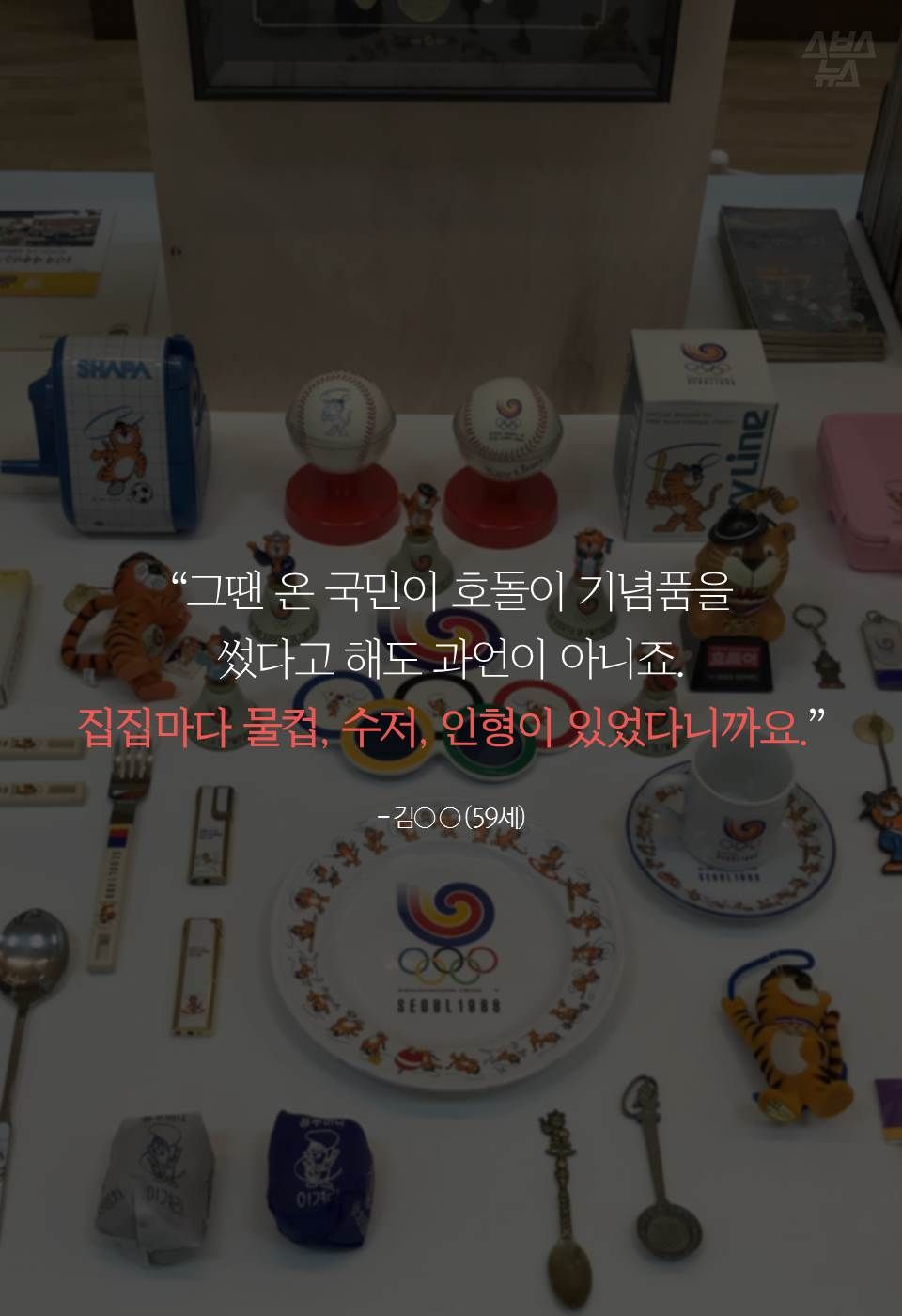“그땐 온 국민이 호돌이 기념품을 썼다고 해도 과언이 아니죠.
집집마다 물컵, 수저, 인형이 있었다니까요.”
- 김○ ○ (59세)