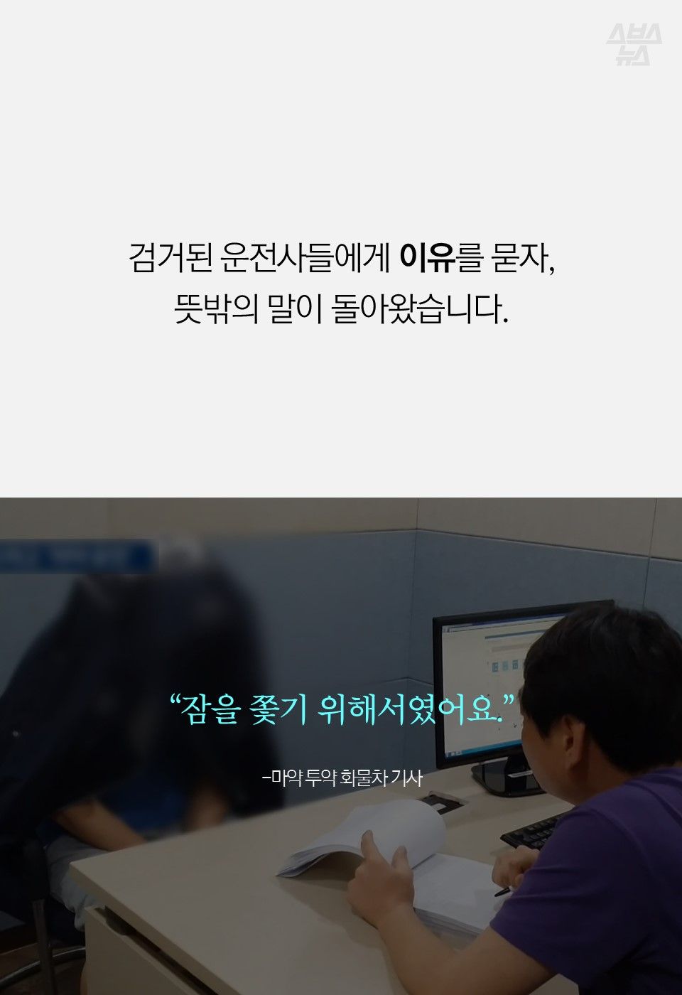검거된 운전사들에게 이유를 묻자,
뜻밖의 말이 돌아왔습니다.
“잠을 쫓기 위해서였어요.”
-마약 투약 화물차 기사