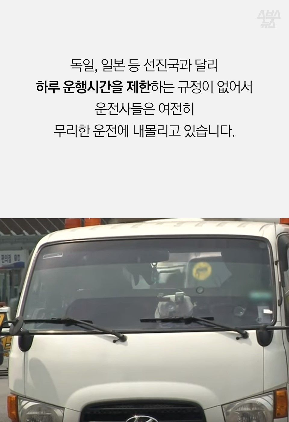 독일, 일본 등 선진국과 달리
하루 운행시간을 제한하는 규정이 없어서
운전사들은 여전히
무리한 운전에 내몰리고 있습니다.