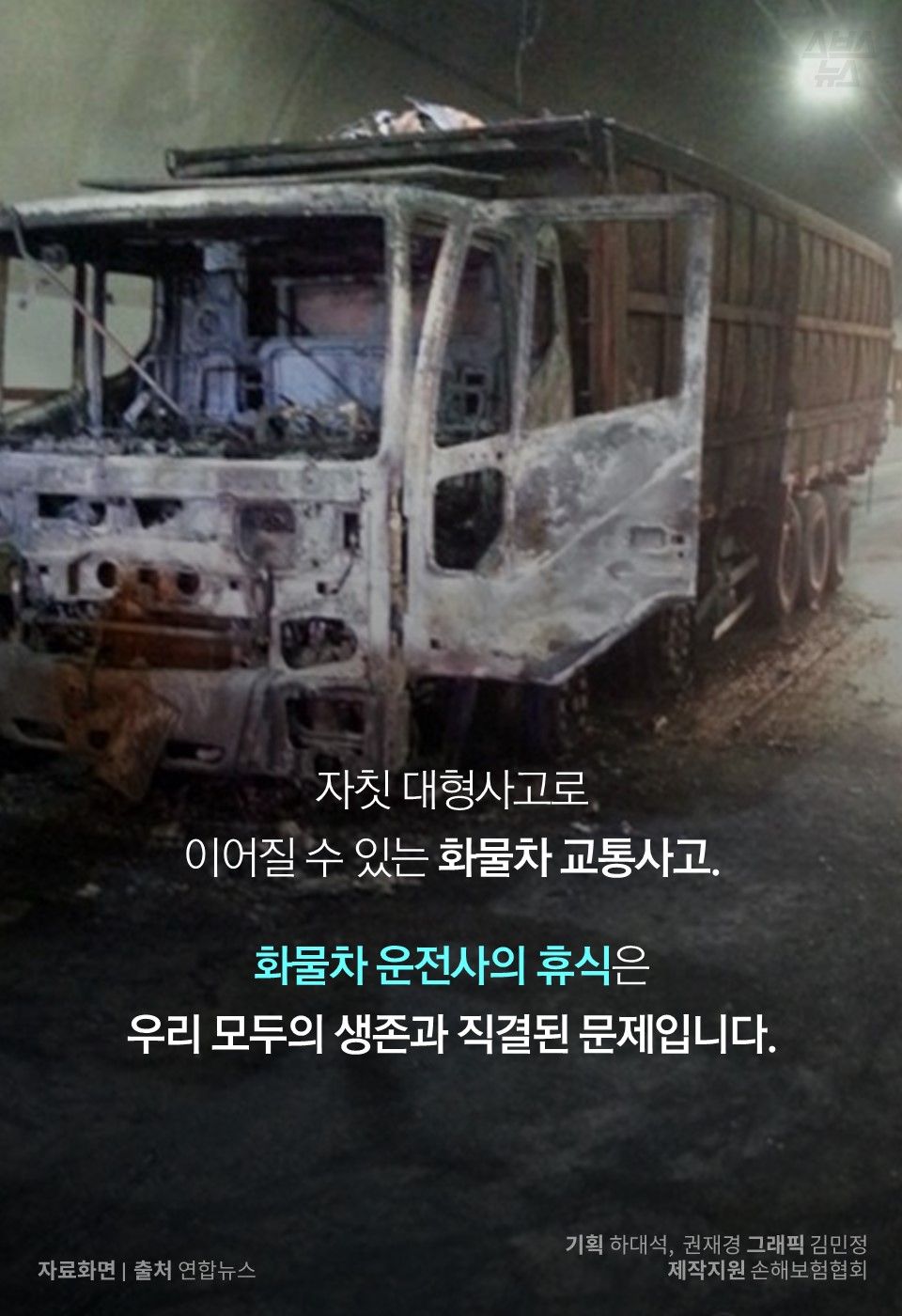 자칫 대형사고로
이어질 수 있는 화물차 교통사고.
화물차 운전사의 휴식은
우리 모두의 생존과 직결된 문제입니다.