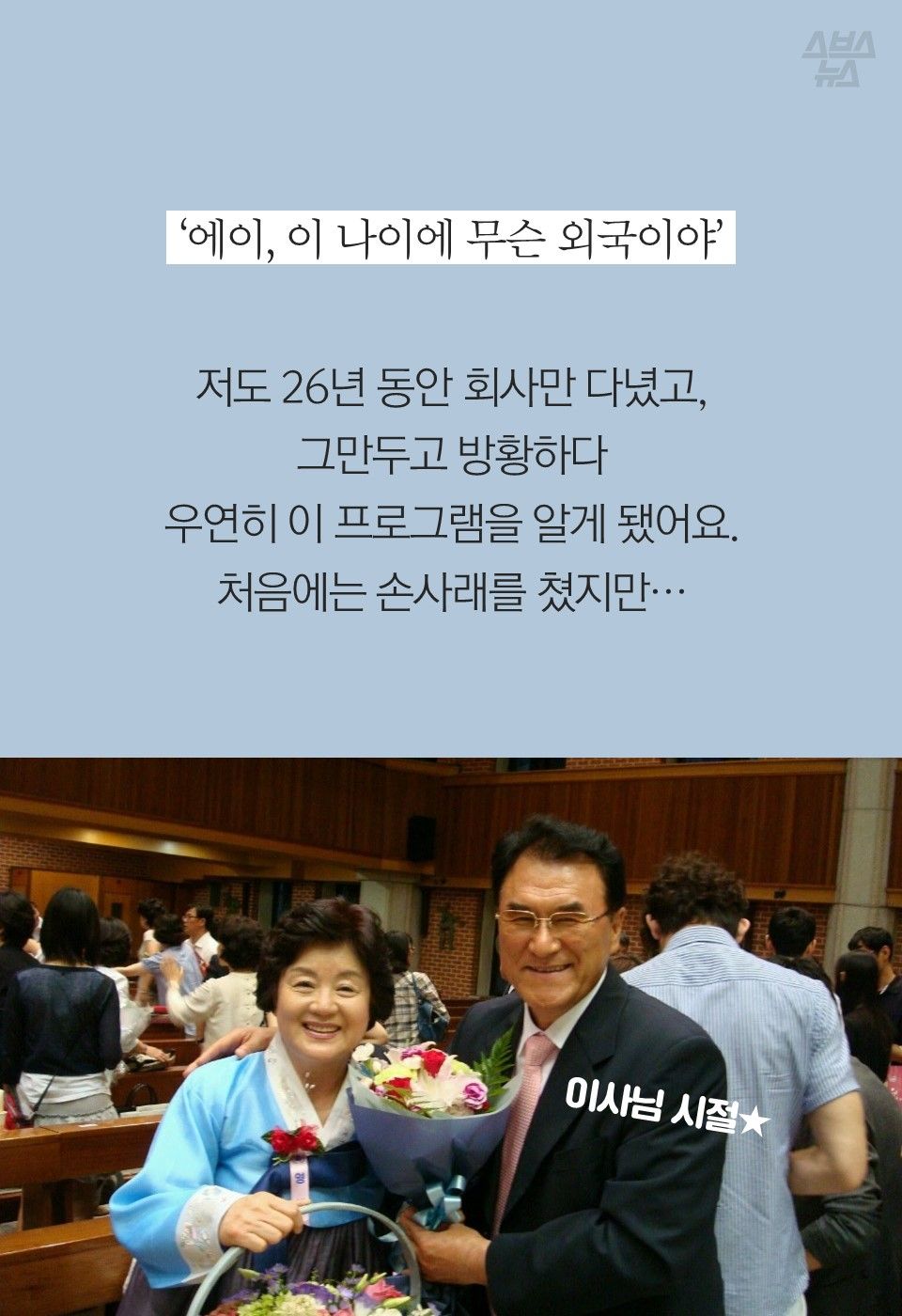 저도 26년 동안 회사만 다녔고,
그만두고 방황하다
우연히 이 프로그램을 알게 됐어요.
처음에는 손사래를 쳤지만…