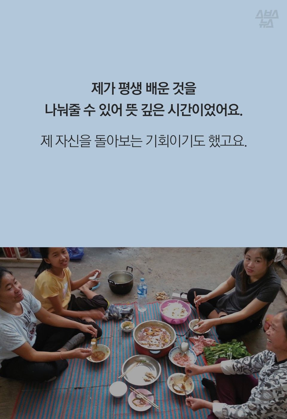 제가 평생 배운 것을
나눠줄 수 있어 뜻 깊은 시간이었어요.
제 자신을 돌아보는 기회이기도 했고요.