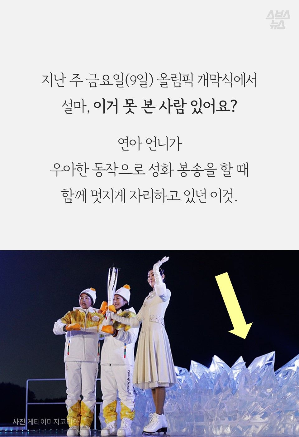 지난 주 금요일(9일) 올림픽 개막식에서 설마, 이거 못 본 사람 있어요?
연아 언니가
우아한 동작으로 성화 봉송을 할 때 함께 멋지게 자리하고 있던 이것.