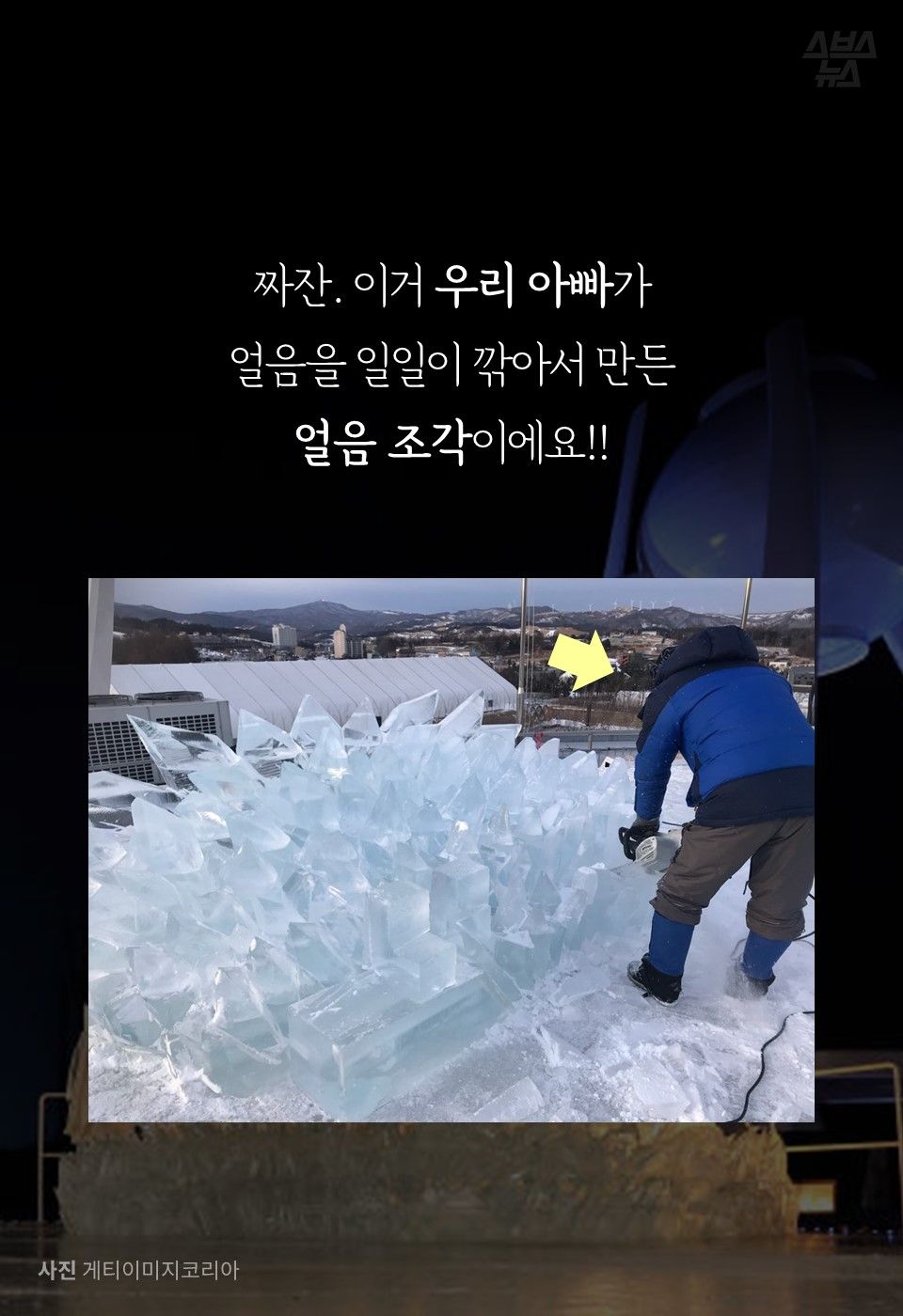 짜잔. 이거 우리 아빠가
얼음을 일일이 깎아서 만든
얼음 조각이에요!