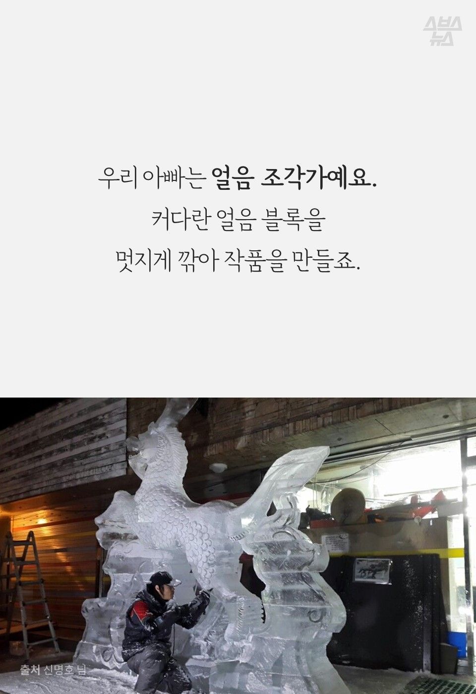 우리 아빠는 얼음 조각가예요.
커다란 얼음 블록을
멋지게 깎아 작품을 만들죠.