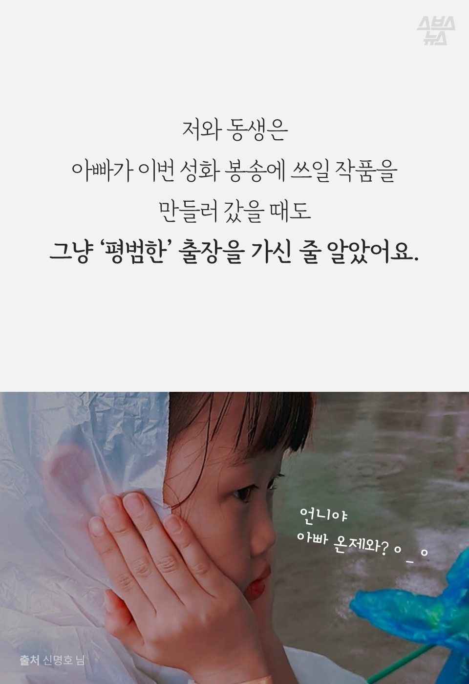 저와 동생은
아빠가 이번 성화 봉송에 쓰일 작품을
만들러 갔을 때도
그냥 '평범한' 출장을 가신 줄 알았어요.