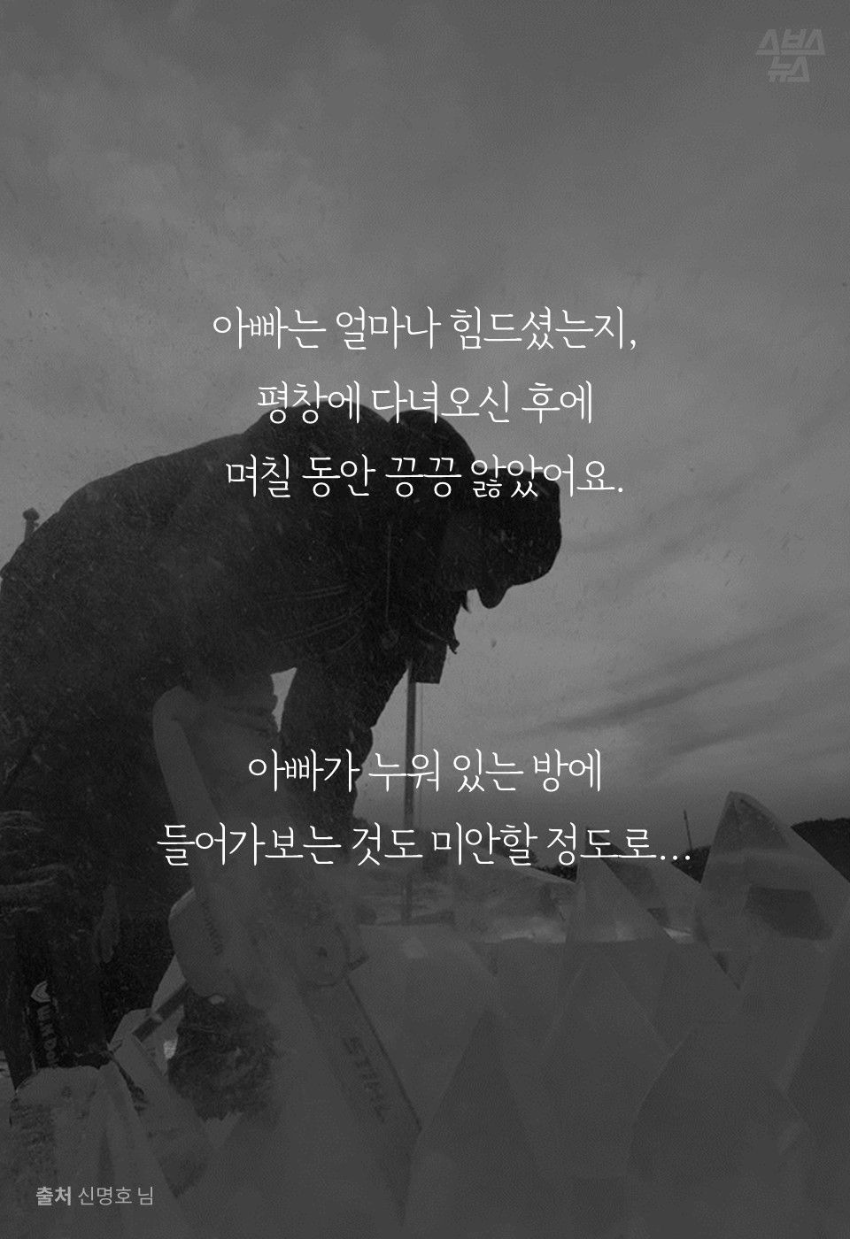 아빠는 얼마나 힘드셨는지,
평창에 다녀오신 후에
며칠 동안 끙끙 앓았어요.
아빠가 누워 있는 방에
들어가보는 것도 미안할 정도로...