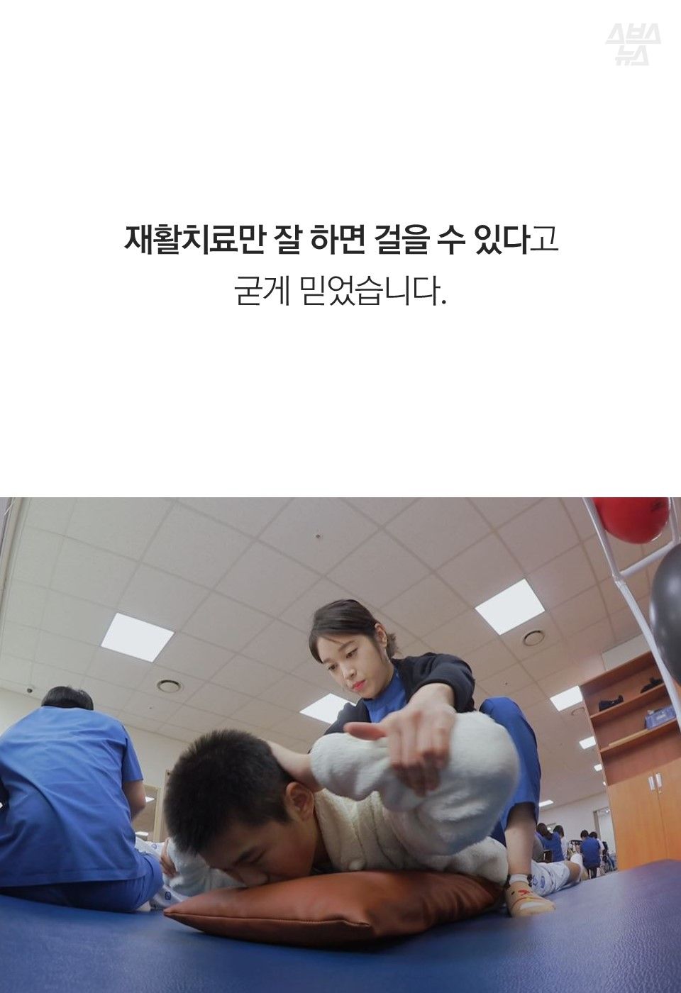 재활치료만 잘 하면 걸을 수 있다고 굳게 믿었습니다.