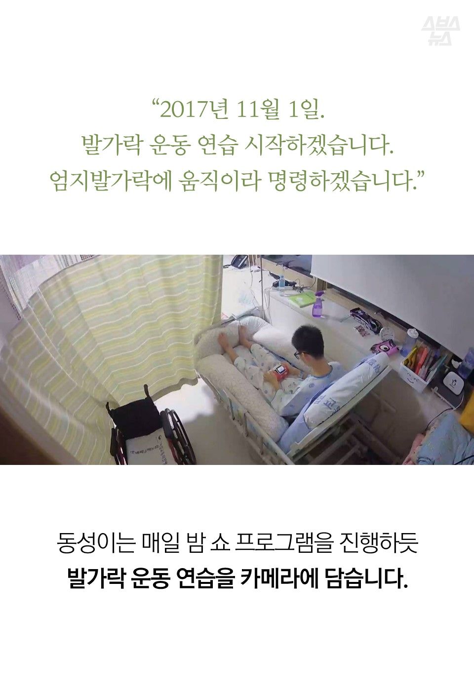 “2017년 11월 1일. 발가락 운동 연습 시작하겠습니다. 엄지발가락에 움직이라 명령하겠습니다.”
동성이는 매일 밤 쇼 프로그램을 진행하듯 발가락 운동 연습을 카메라에 담습니다.