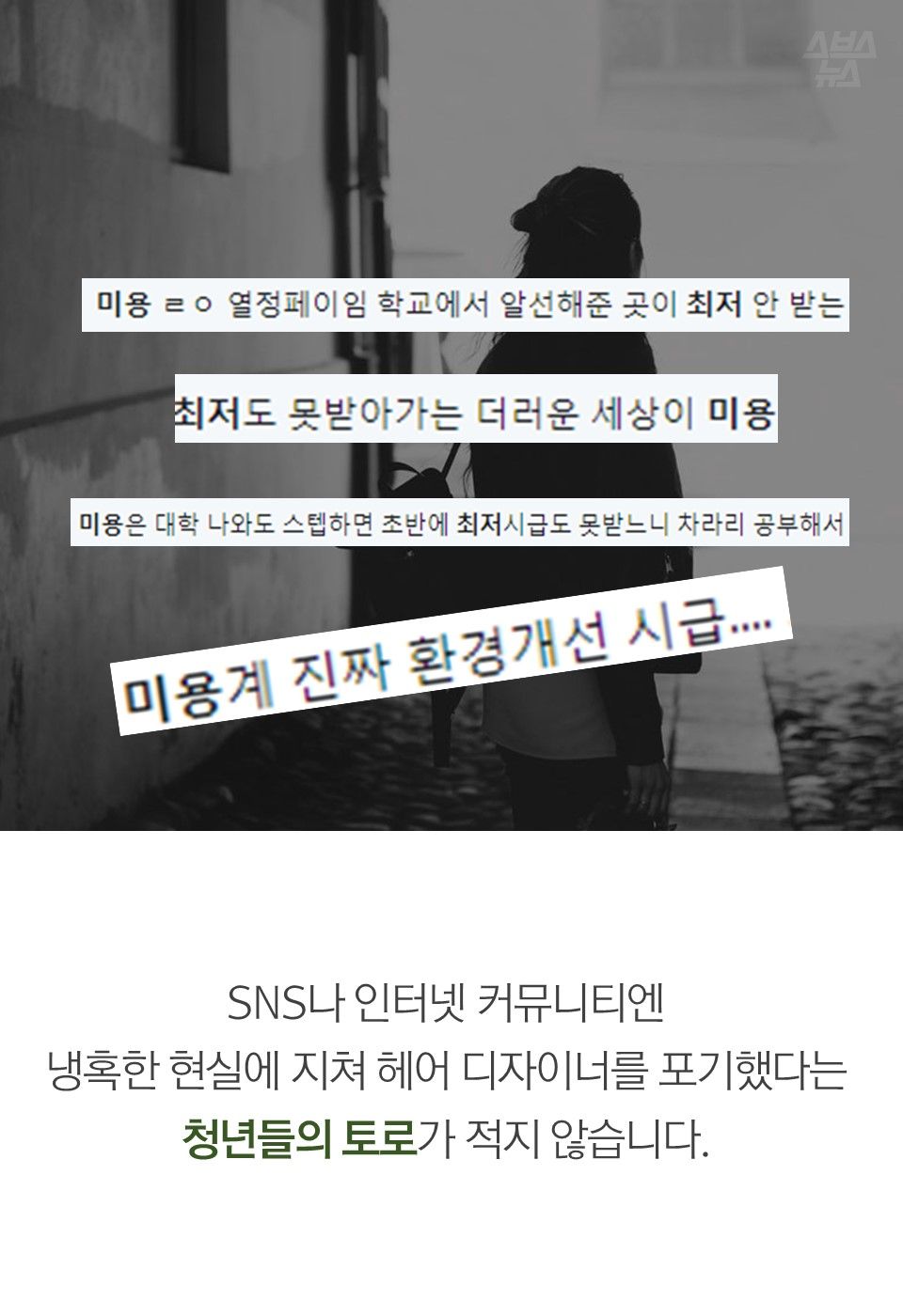 SNS나 인터넷 커뮤니티엔
냉혹한 현실에 지쳐 헤어 디자이너를 포기했다는
청년들의 토로가 적지 않습니다.