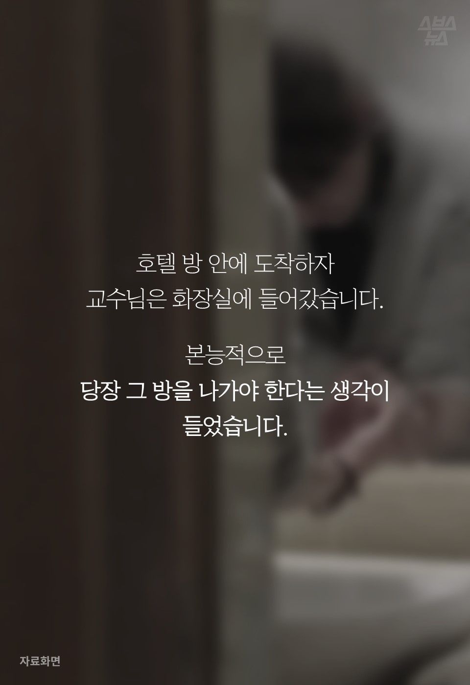 호텔 방 안에 도착하자
교수님은 화장실에 들어갔습니다.
본능적으로
당장 그 방을 나가야 한다는 생각이
들었습니다.