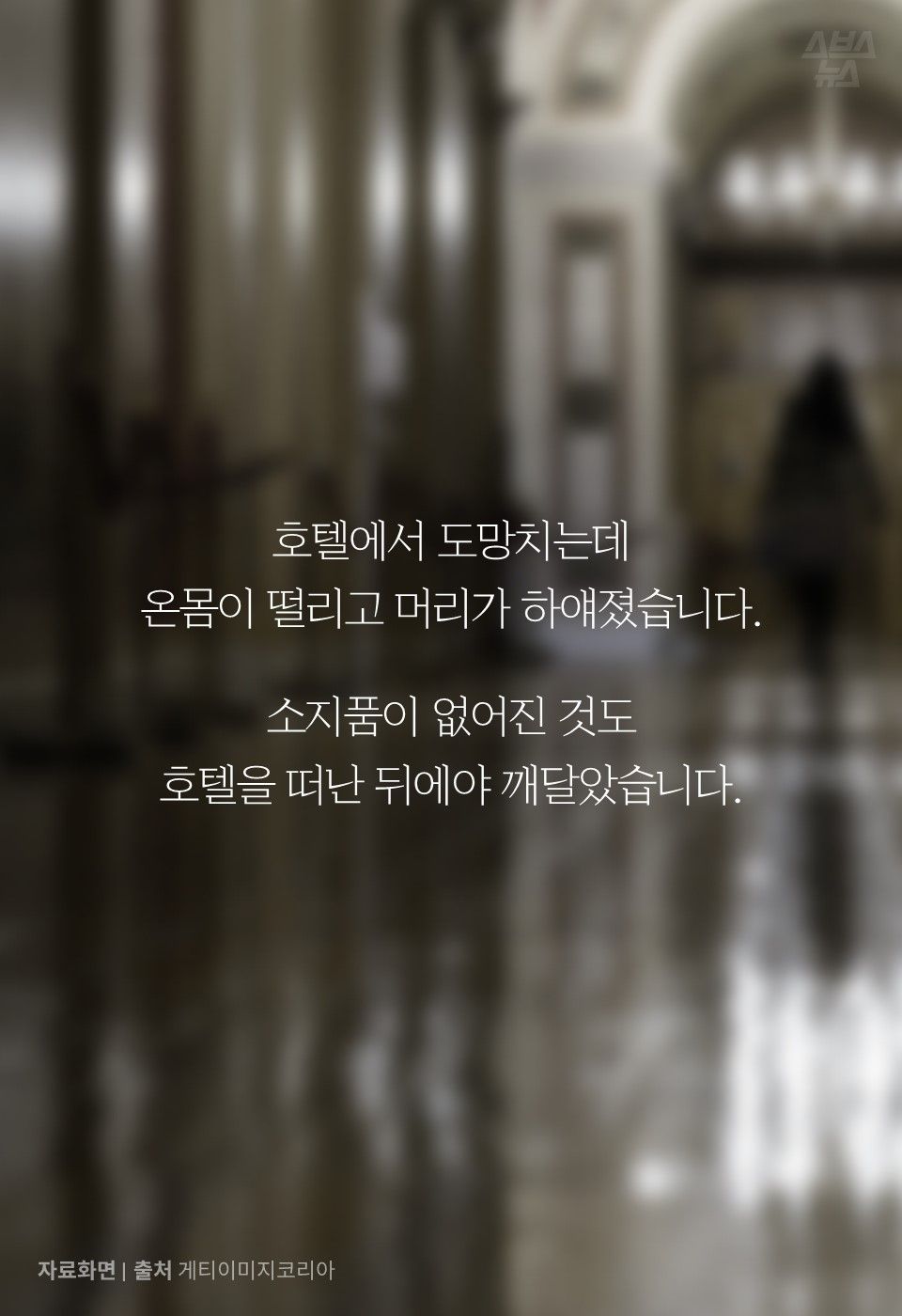 호텔에서 도망치는데
온몸이 떨리고 머리가 하얘졌습니다.
소지품이 없어진 것도
호텔을 떠난 뒤에야 깨달았습니다.