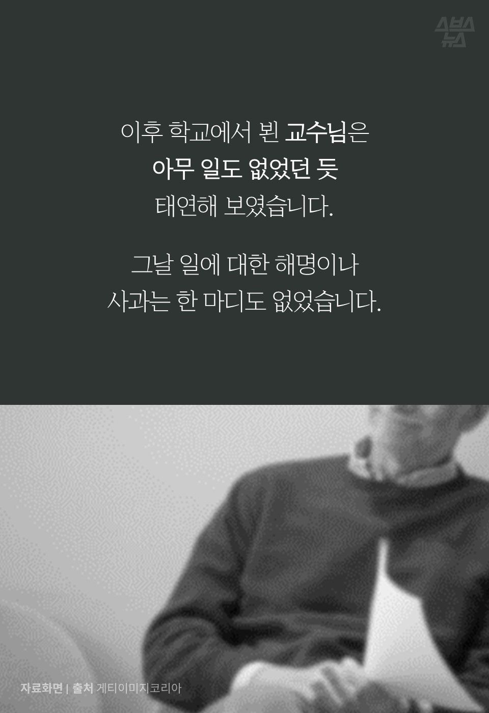 이후 학교에서 뵌 교수님은
아무 일도 없었던 듯
태연해 보였습니다.
그날 일에 대한 해명이나
사과는 한 마디도 없었습니다.