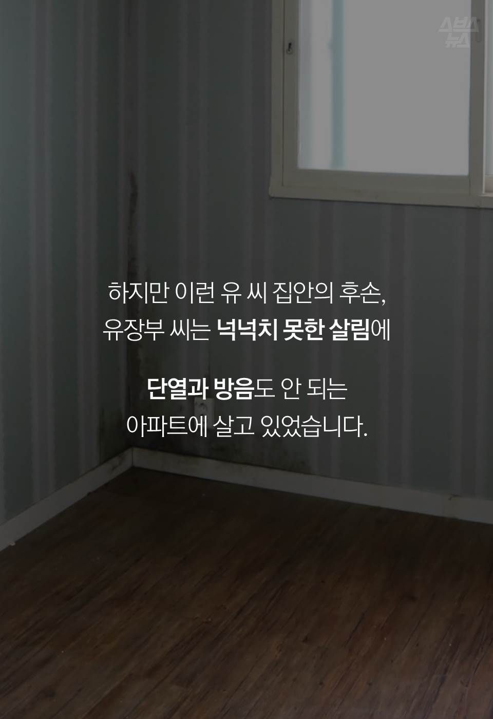 하지만 이런 유 씨 집안의 후손, 유장부 씨는
넉넉치 못한 살림에 단열과 방음도 안 되는 아파트에 살고 있었습니다.