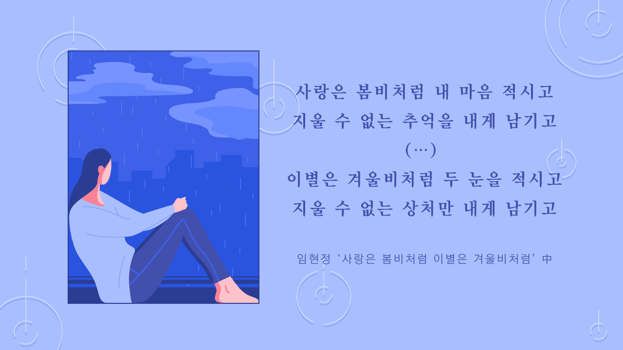 *그래픽
사랑은 봄비처럼 내 마음 적시고 지울 수 없는 추억을 내게 남기고 (...) 이별은 겨울비처럼 두 눈을 적시고 지울 수 없는 상처만 내게 남기고
- 임현정 '사랑은 봄비처럼 이별은 겨울비처럼' 中