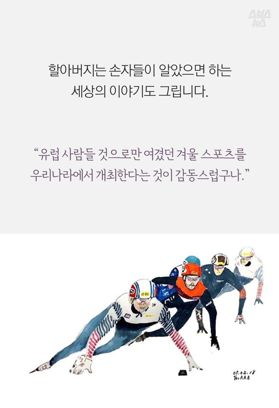 할아버지는 손자들이 알았으면 하는
세상의 이야기도 그립니다.
“유럽 사람들 것으로만 여겼던 겨울 스포츠를
우리나라에서 개최한다는 것이 감동스럽구나.”