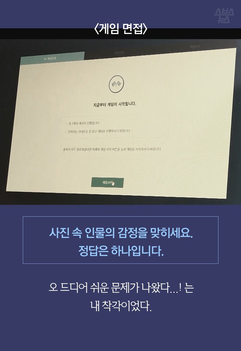 사진 속 인물의 감정을 맞히세요.
정답은 하나입니다.

오 드디어 쉬운 문제가 나왔다...! 는
내 착각이었다.
