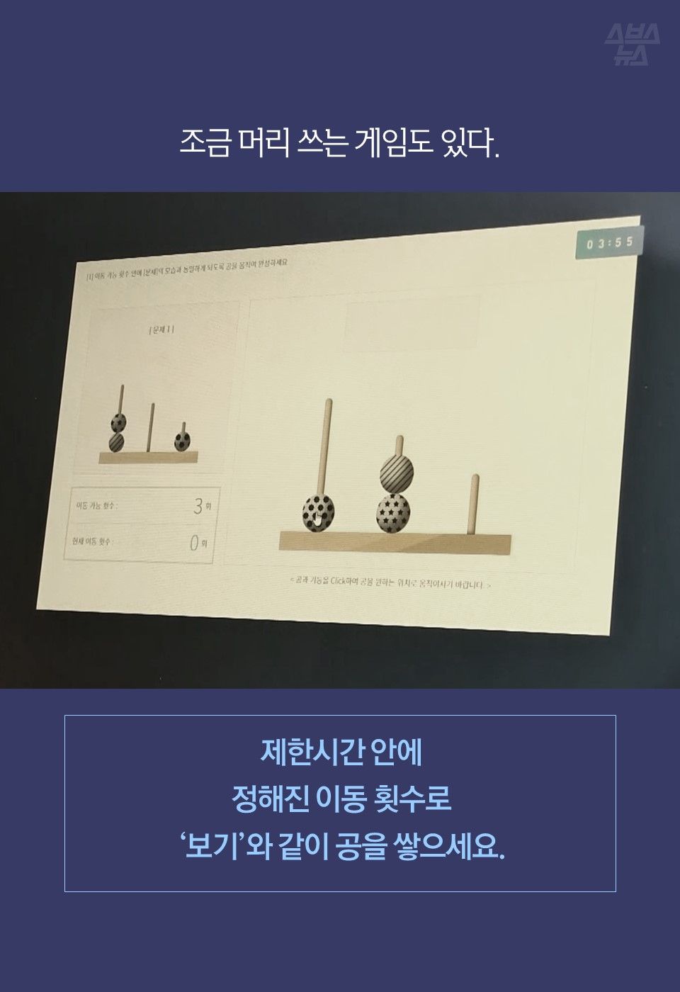 조금 머리 쓰는 게임도 있다.

제한시간 안에
정해진 이동 횟수로
‘보기’와 같이 공을 쌓으세요.
