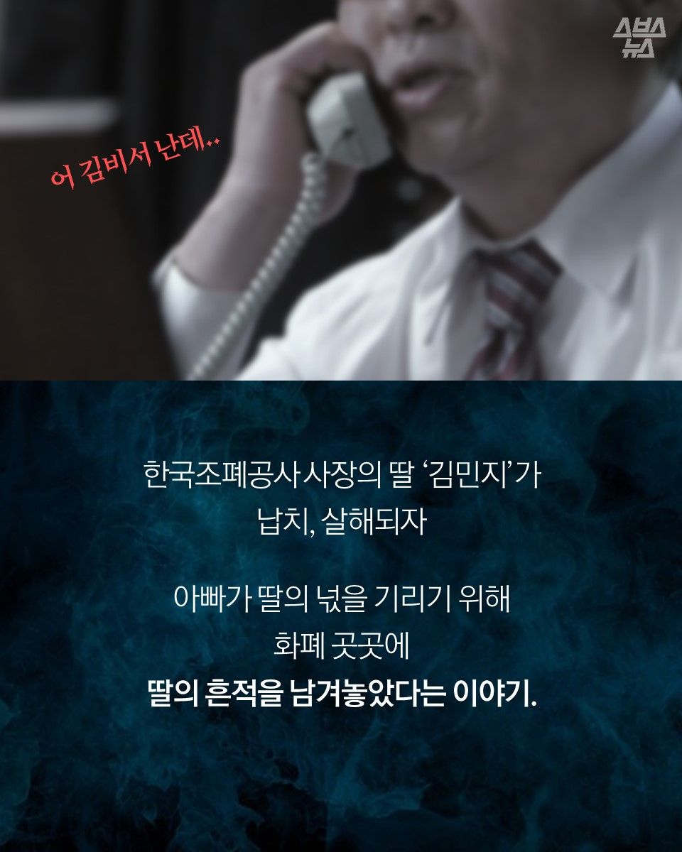 한국조폐공사 사장의 딸 ‘김민지’가
납치, 살해되자
아빠가 딸의 넋을 기리기 위해
화폐 곳곳에
딸의 흔적을 남겨놓았다는 이야기.