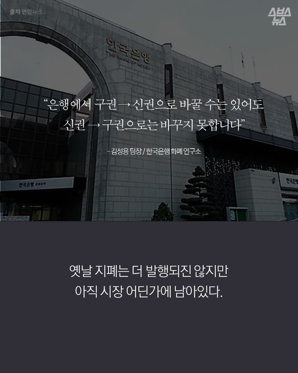 “은행에서 구권 → 신권으로 바꿀 수는 있어도
신권 → 구권으로는 바꾸지 못합니다”
- 김성용 팀장 / 한국은행 화폐 연구소
옛날 지폐는 더 발행되진 않지만
아직 시장 어딘가에 남아있다.