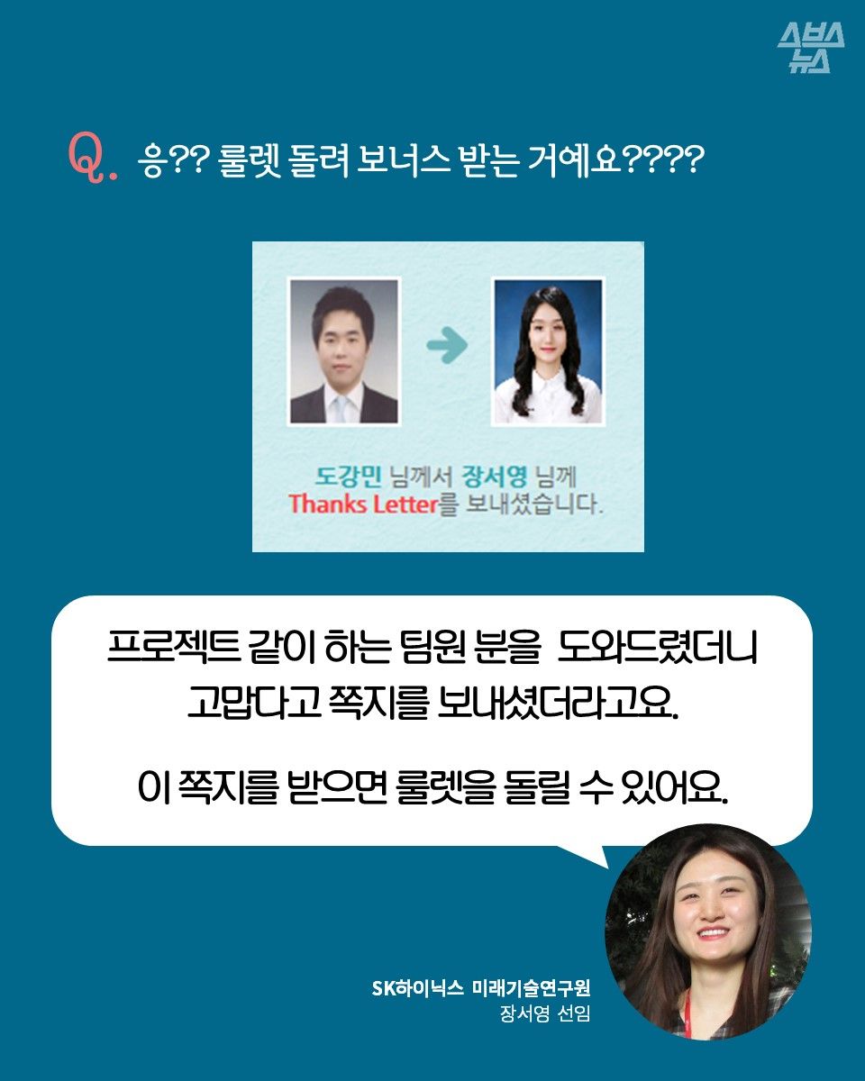 Q. 응?? 룰렛 돌려 보너스 받는 거예요????
프로젝트 같이 하는 팀원 분을 도와드렸더니 고맙다고 쪽지를 보내셨더라고요.
이 쪽지를 받으면 룰렛을 돌릴 수 있어요.
SK하이닉스 미래기술연구원
장서영 선임