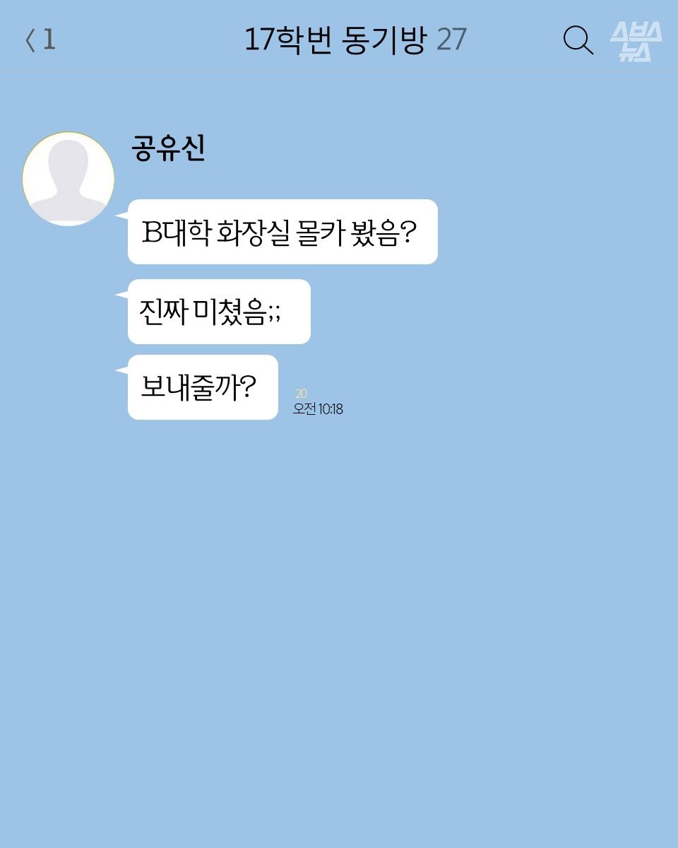 <17학번 동기방>
공유신: B대학 화장실 몰카 봤음?
진짜 미쳤음;;; 보내줄까??