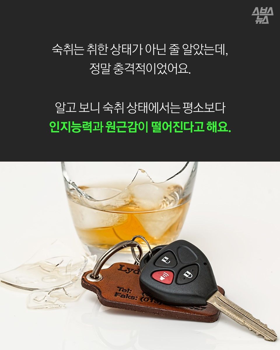 숙취는 취한 상태가 아닌 줄 알았는데,
정말 충격적이었어요.
알고 보니 숙취 상태에서는 평소보다
인지능력과 원근감이 떨어진다고 해요.