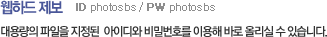 ���ϵ� ���� - ��뷮�� ������ ������  ���̵�� ��й�ȣ�� �̿��� �ٷ� �ø��� �� �ֽ��ϴ�.